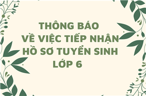 [THÔNG BÁO VỀ VIỆC TIẾP NHẬN HỒ SƠ TUYỂN SINH LỚP 6 -THÔNG BÁO NÀY THAY CHO CÁC THÔNG BÁO TRƯỚC ĐÂY]. 